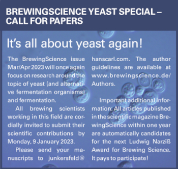 It is all about yeast again. The BrewingScience issue Mar/Apr 2023 will once again focus on research around the topic of yeast (and alternative fermentation organisms) and fermentation. All brewing scientists working in this field are cordially invited to submit their scientific contributions by Monday, 9 January 2023. Please send your manuscripts to junkersfeld@hanscarl.com. The author guidelines are available at www.brewingscience.de/Authors.Important additional information: All articles published in the scientific magazine BrewingScience within one year are automatically candidates for the next Ludwig Narziß Award for Brewing Science. It pays to participate!